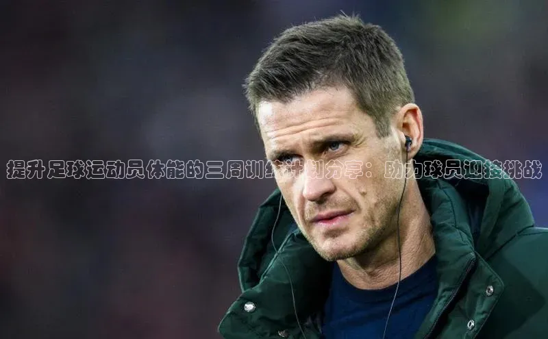 伟德国际手机1946百度人工翻译提升足球运动员体能的三周训练计划分享：助力球员迎接挑战