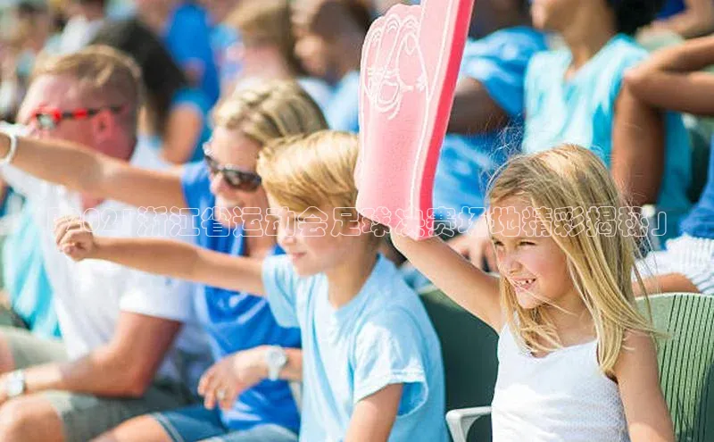 伟德betvlctor体育集团梯哥哥科技「2021浙江省运动会足球决赛场地精彩揭秘」