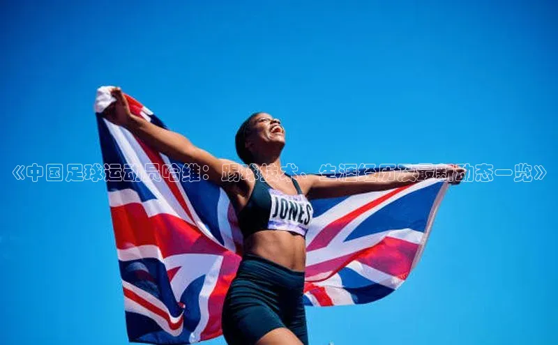 伟德bv国际体育百度智能云《中国足球运动员哈维：踢球技术、生涯经历及最新动态一览》