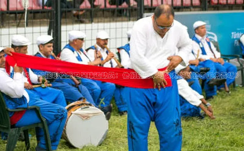 伟德国际官网登录入口百度游戏开放平台《揭秘中国最强现役后卫足球运动员：他们的技术与实力何以独步国内赛场》