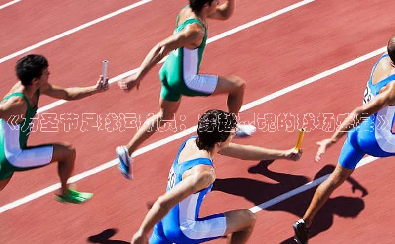 伟德betvlctor体育集团梯哥哥科技《万圣节足球运动员：穿越灵魂的球场盛宴》