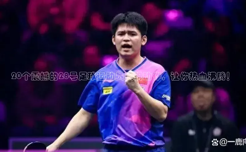 BETVlCTOR手机登录彩讯股份20个震撼的28号足球运动员庆祝动作，让你热血沸腾！