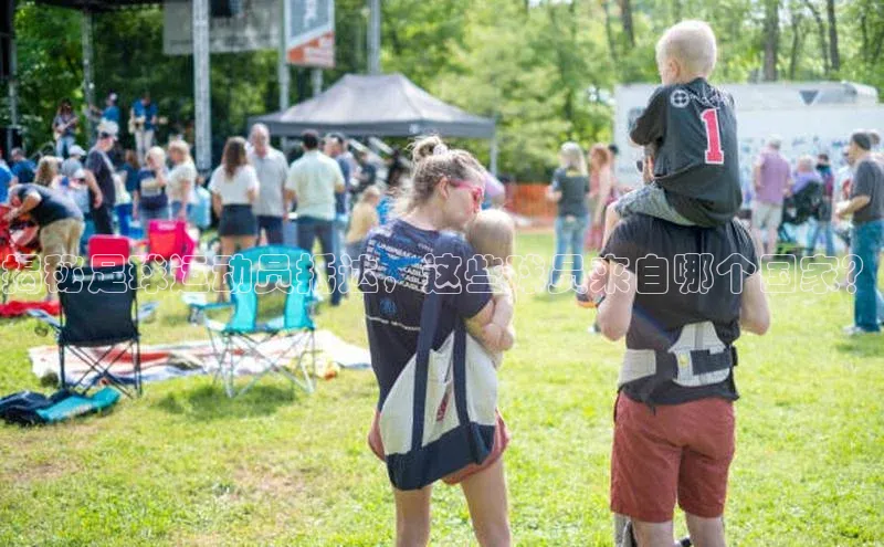 伟德BETVlCTOR1946官方网站京东揭秘足球运动员抵达，这些球员来自哪个国家？