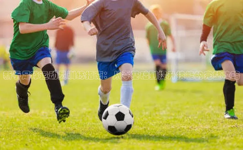 betvlctor网页版登录百度 H5新手足球运动员训练指南：从零基础到提升技能的完整攻略