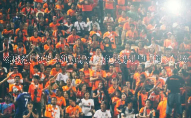 BETVlCTOR手机登录一径科技《揭秘足球运动员布开头的球员背后的故事》