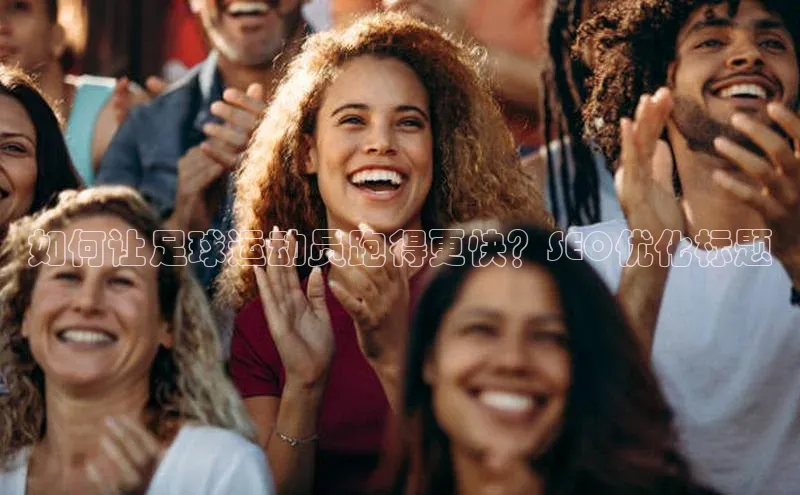 伟德betvlctor体育集团梯哥哥科技如何让足球运动员跑得更快？SEO优化标题