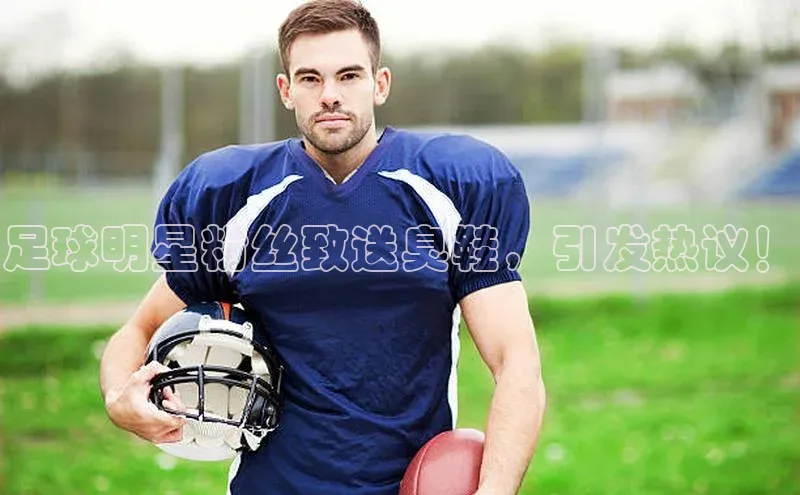 BETVLCTOR官方网站百家号足球明星粉丝致送臭鞋，引发热议！