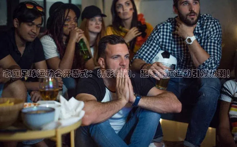 伟德bv国际体育百度游戏家庭足球运动会开幕式：精彩瞬间，趣味家庭运动引爆热潮！