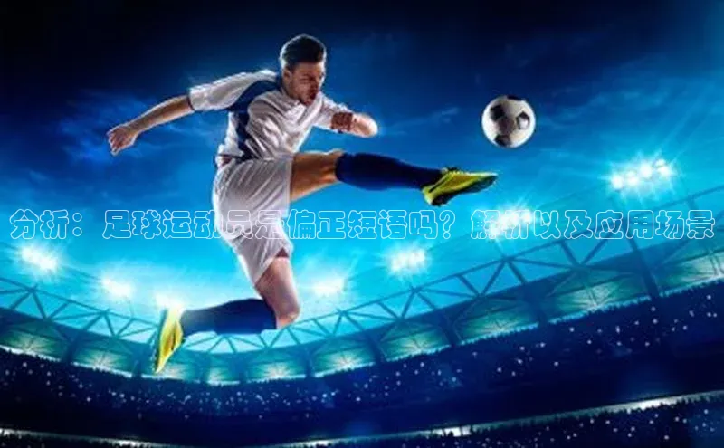 伟德bv国际体育携程分析：足球运动员是偏正短语吗？解析以及应用场景