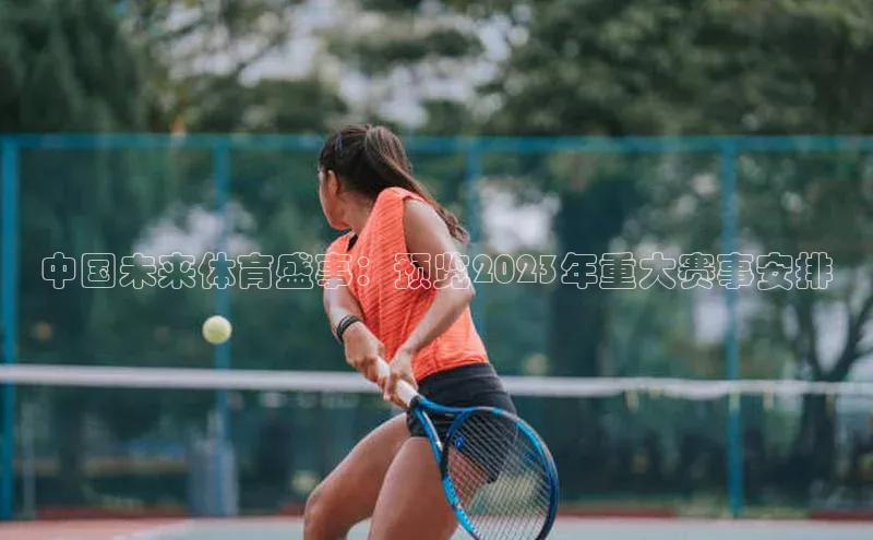 bv1946伟德官网百度手机卫士中国未来体育盛事：预览2023年重大赛事安排