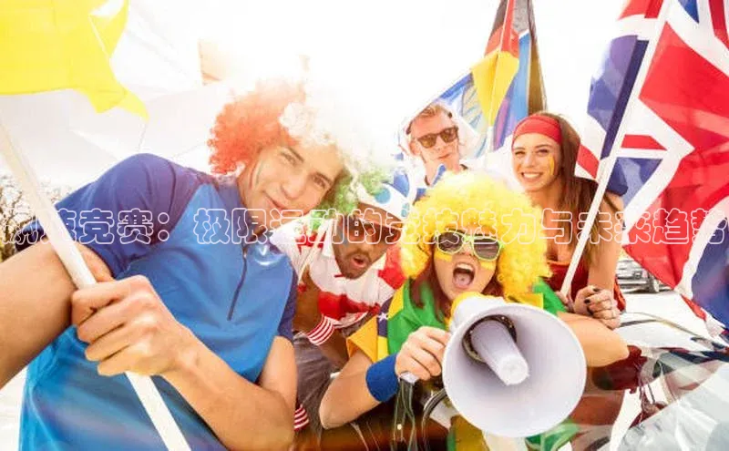 bevictor伟德官网登录百度取证飙速竞赛：极限运动的竞技魅力与未来趋势