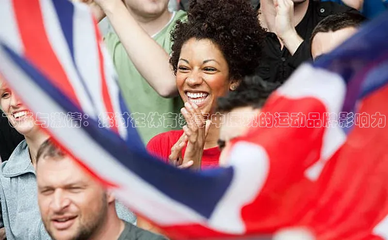 伟德国际victor1946度小满理财飞跃与激情：探讨在体育赛事中展现的运动品牌影响力