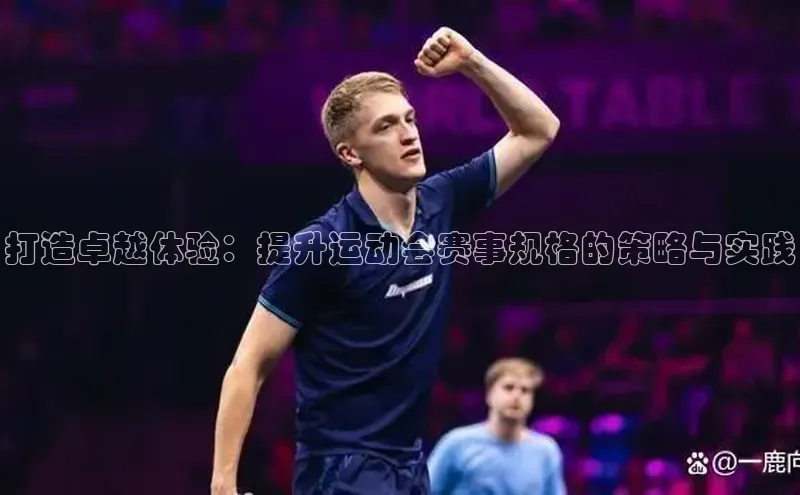 伟德betvlctor1946体育姚记科技打造卓越体验：提升运动会赛事规格的策略与实践