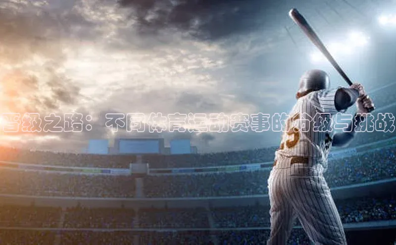 伟德betvlctor体育官网荣信文化晋级之路：不同体育运动赛事的分级与挑战