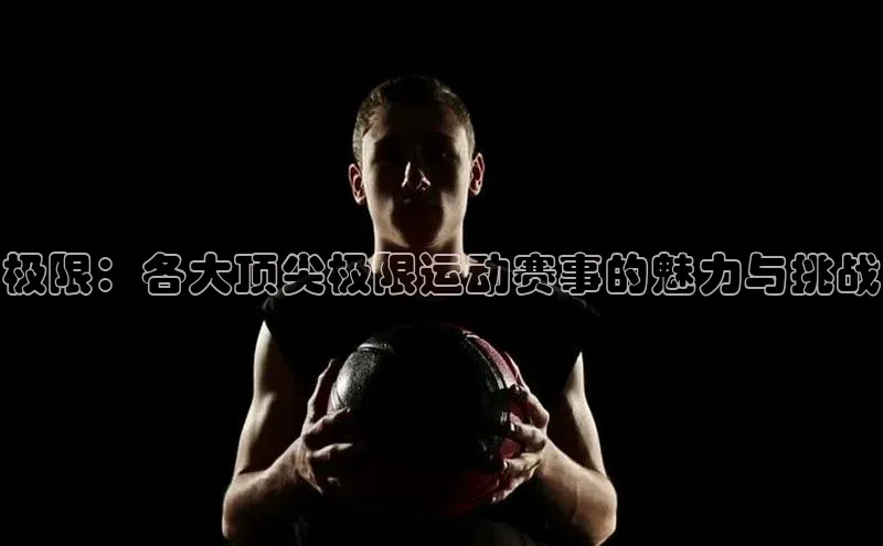 伟德bevictor中文版观星盘极限：各大顶尖极限运动赛事的魅力与挑战