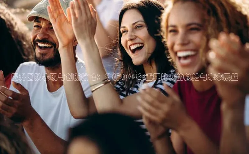 BETVLCTOR官方网站百家号提升团队表现与创新策略：分析2023年重要比赛的总结与未来展望