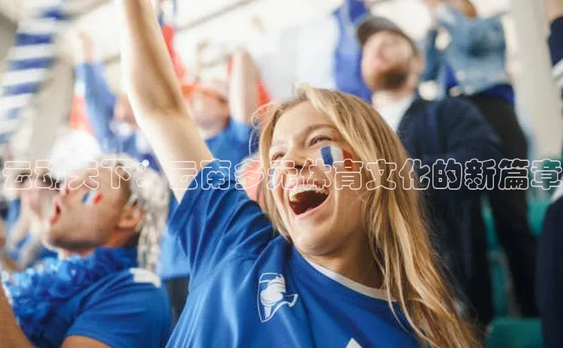 云动天下：云南多元体育文化的新篇章