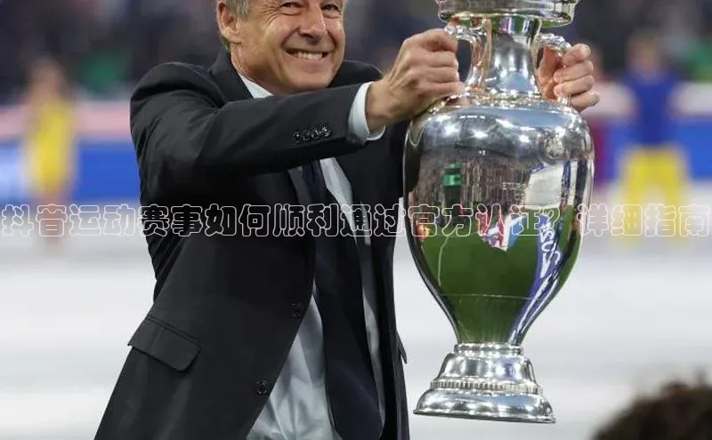 抖音运动赛事如何顺利通过官方认证？详细指南