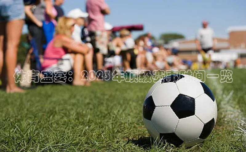 体育盛宴：2023年顶级赛事时间一览