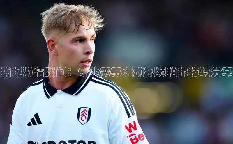 捕捉激情瞬间：专业赛事活动视频拍摄技巧分享