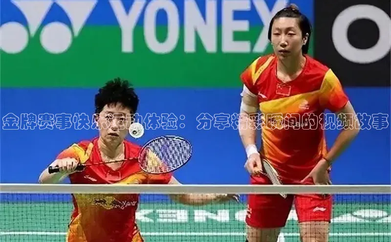 金牌赛事快乐运动体验：分享精彩瞬间的视频故事