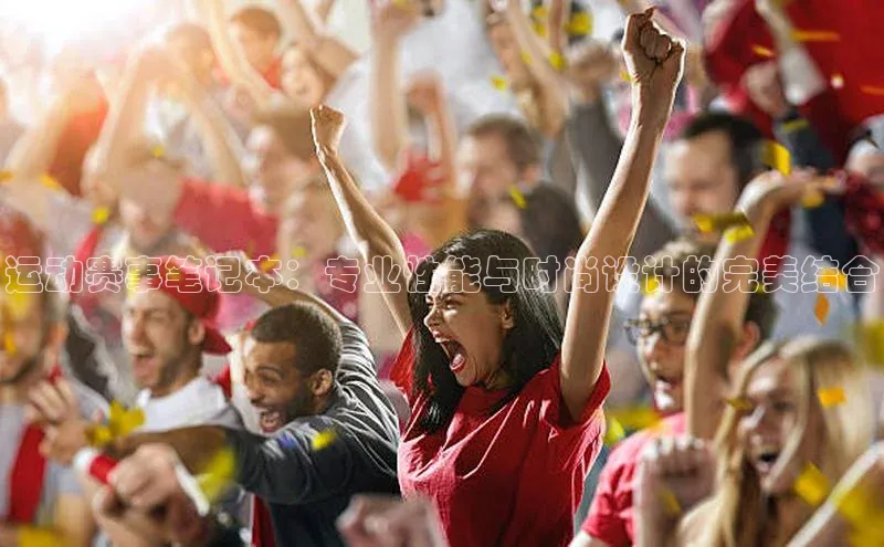 运动赛事笔记本：专业性能与时尚设计的完美结合