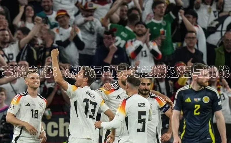 荣耀之路：杰出运动员的选拔过程与挑战