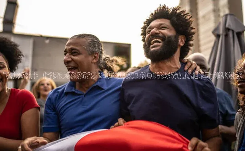 飞跃城境：探讨未来城市大型运动赛事的可持续发展策略与创新模式