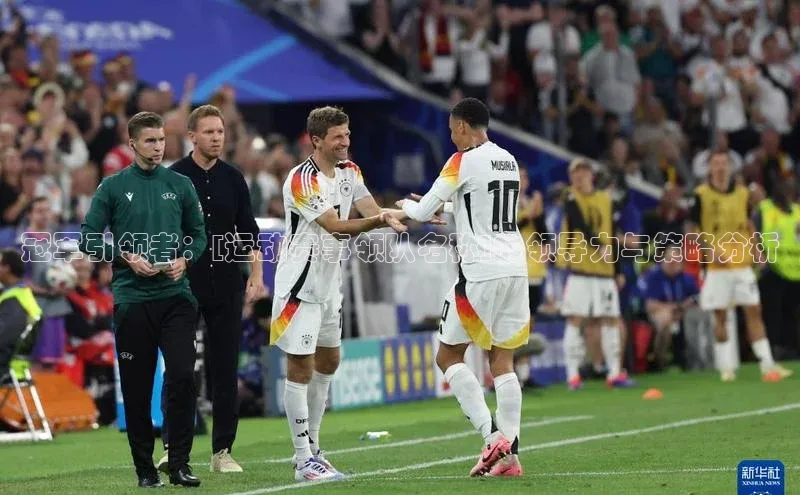 冠军引领者：[运动赛事领队名称]的领导力与策略分析