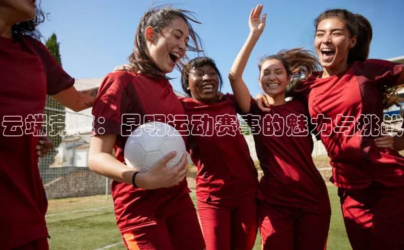 云端竞速：昆明运动赛事的魅力与挑战