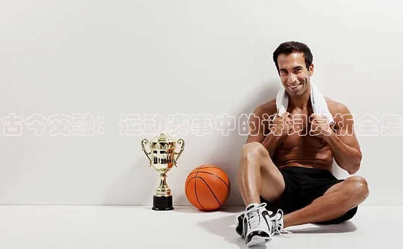 古今交融：运动赛事中的诗词赏析全集