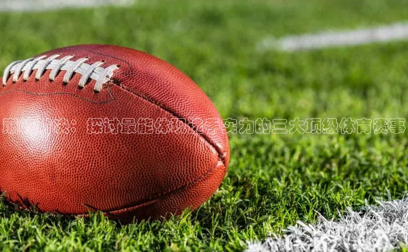 巅峰对决：探讨最能体现选手实力的三大顶级体育赛事