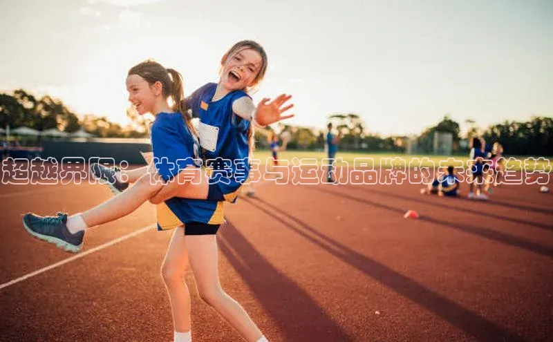 超越界限：体育赛事与运动品牌的未来趋势