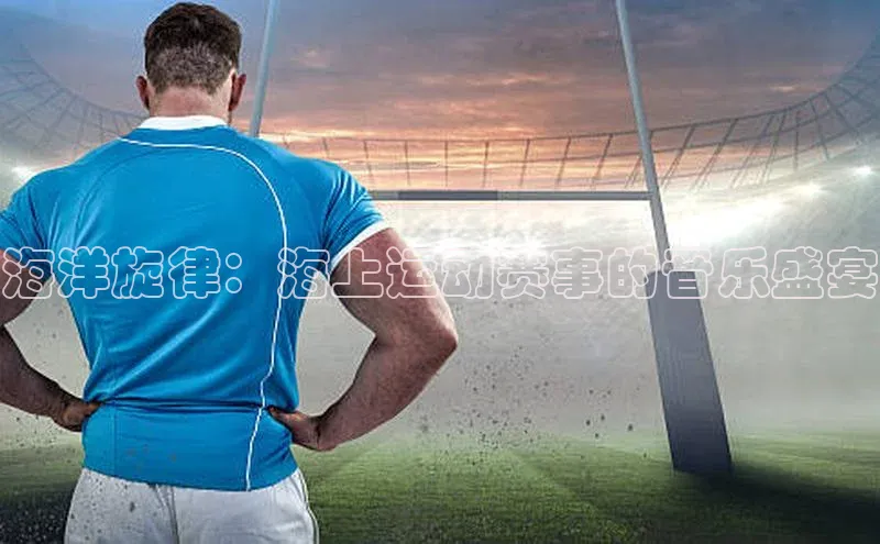 海洋旋律：海上运动赛事的音乐盛宴