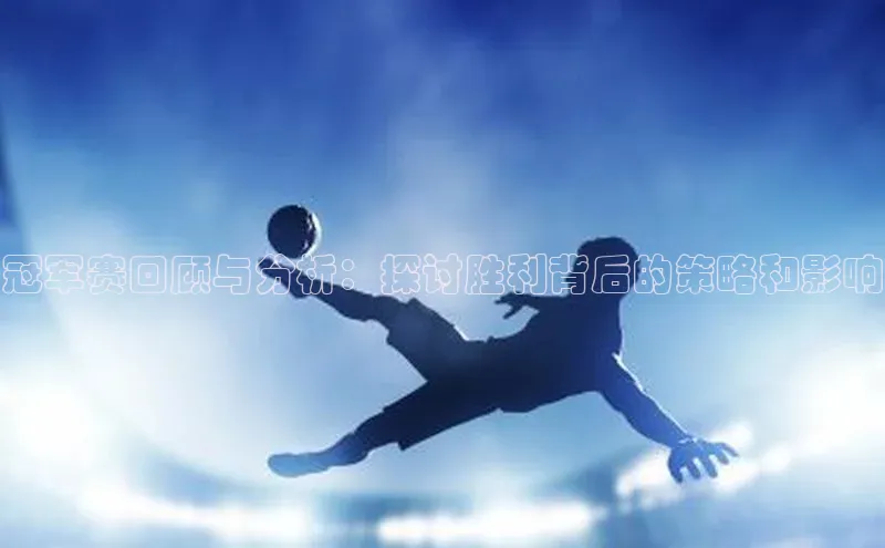 冠军赛回顾与分析：探讨胜利背后的策略和影响