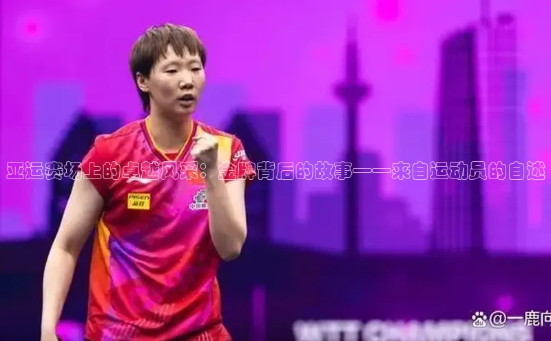 亚运赛场上的卓越风采：金牌背后的故事——来自运动员的自述