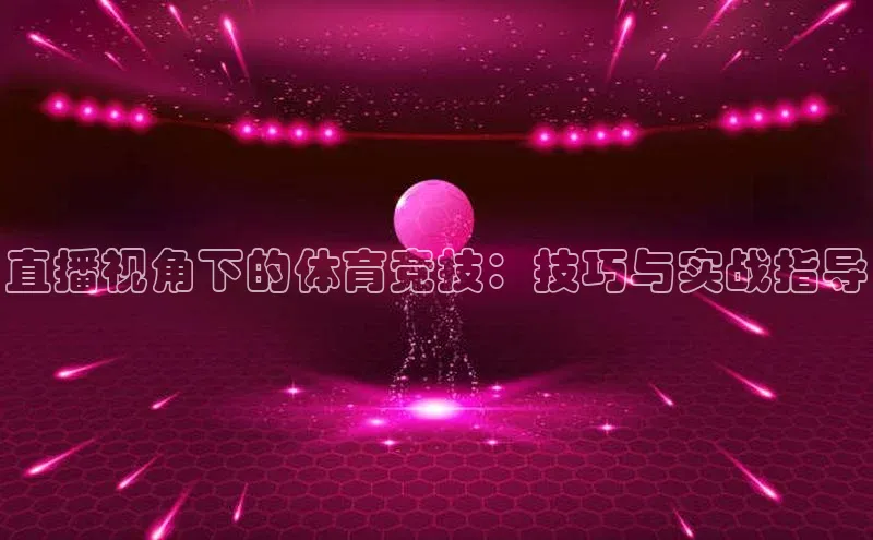 直播视角下的体育竞技：技巧与实战指导