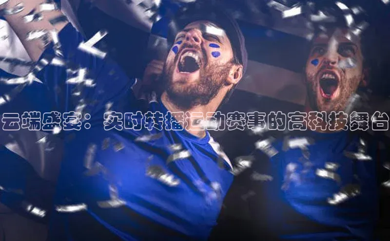 云端盛宴：实时转播运动赛事的高科技舞台