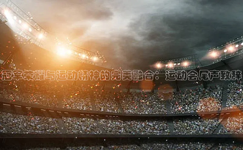 冠军荣耀与运动精神的完美融合：运动会尾声致辞