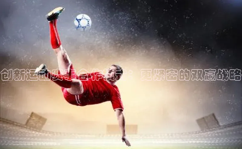 创新运动赛事合作模式：更紧密的双赢战略