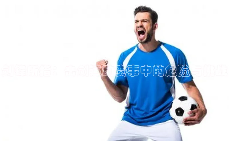 剑锋所指：击剑运动赛事中的危险与挑战