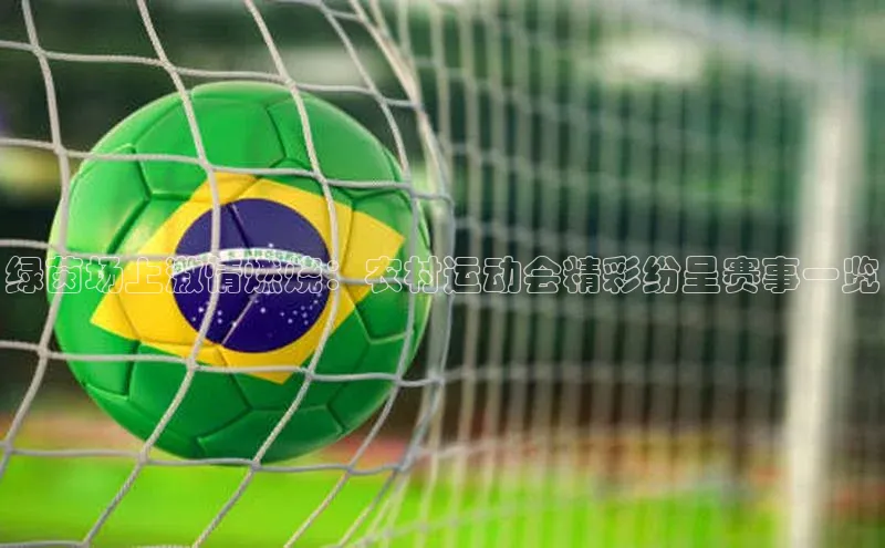 绿茵场上激情燃烧：农村运动会精彩纷呈赛事一览