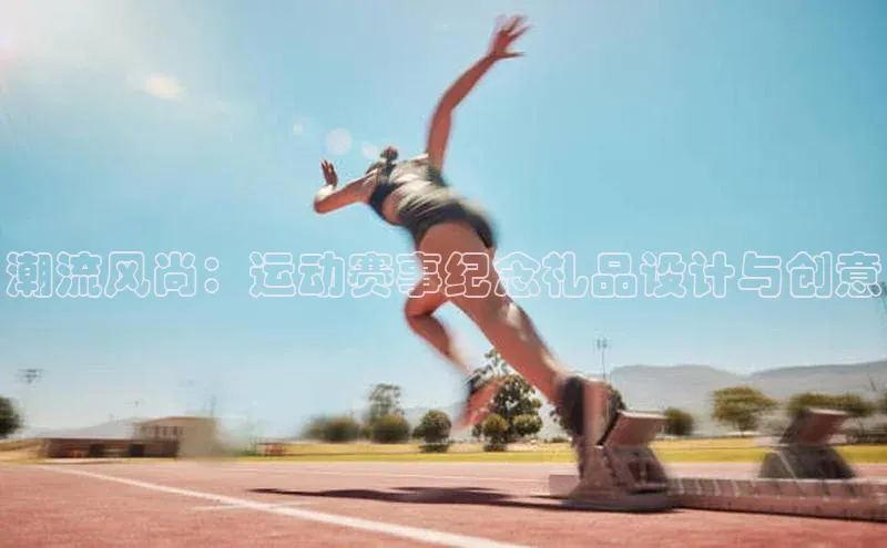 潮流风尚：运动赛事纪念礼品设计与创意