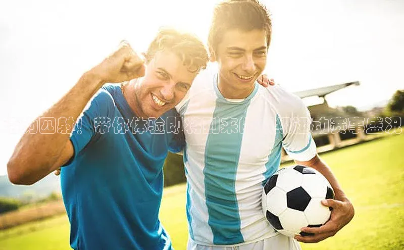 活力四射！带你体验即将到来的顶级运动赛事盛况