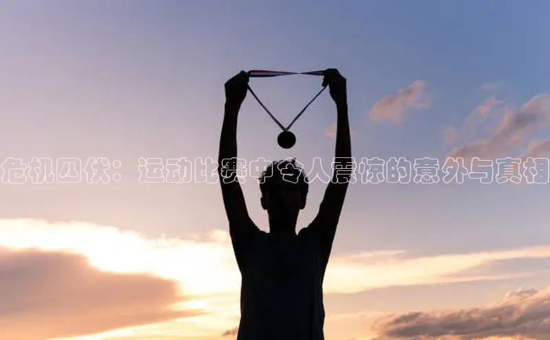 危机四伏：运动比赛中令人震惊的意外与真相