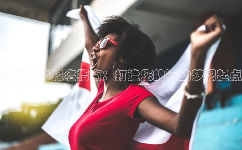 精彩赛事报名指南：打造您的运动梦想起点