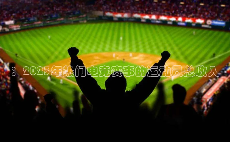 ：2023年热门电竞赛事的运动员总收入
