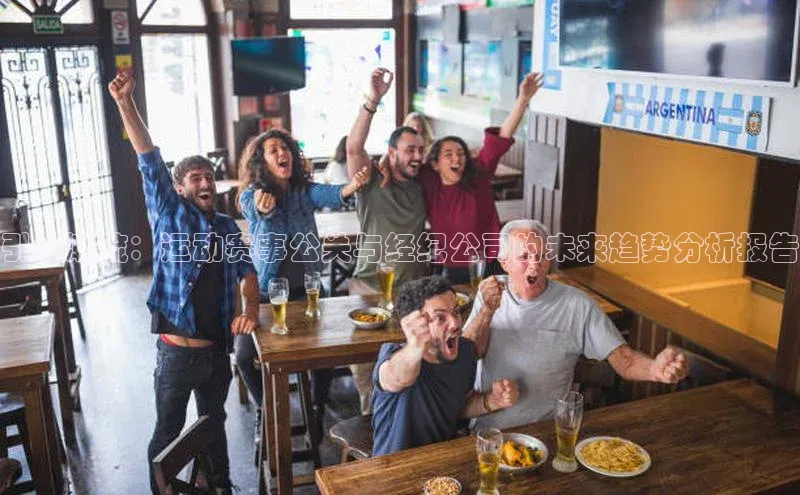 引领潮流：运动赛事公关与经纪公司的未来趋势分析报告