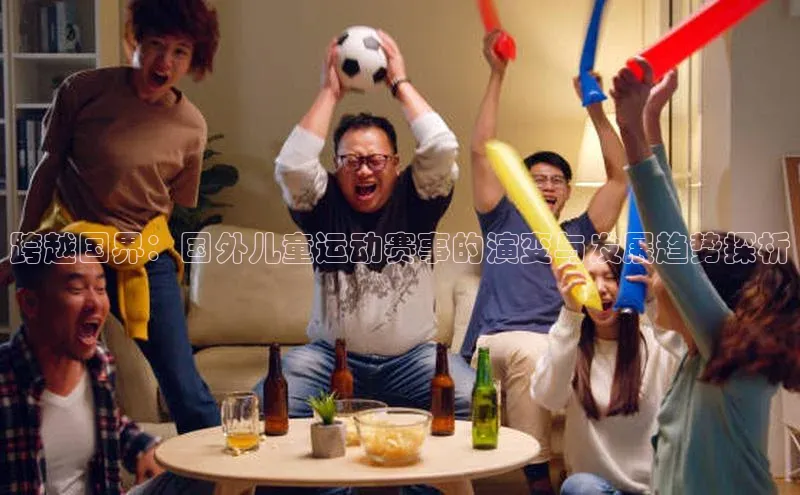 跨越国界：国外儿童运动赛事的演变与发展趋势探析