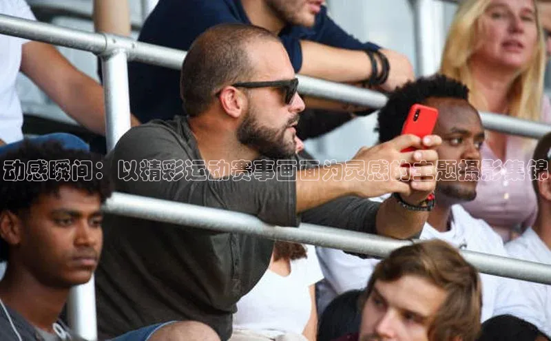 动感瞬间：以精彩运动赛事画面为灵感的主题摄影集锦